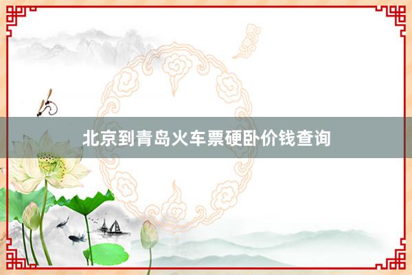 北京到青岛火车票硬卧价钱查询