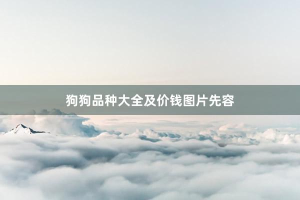 狗狗品种大全及价钱图片先容