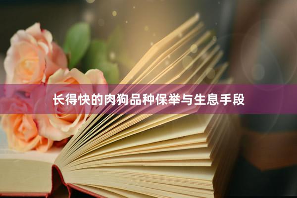长得快的肉狗品种保举与生息手段