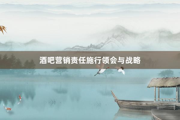 酒吧营销责任施行领会与战略